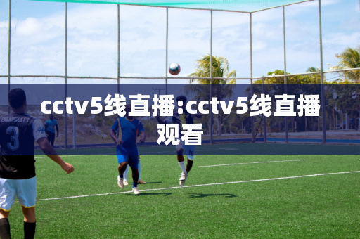 cctv5线直播:cctv5线直播观看