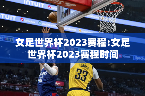 女足世界杯2023赛程:女足世界杯2023赛程时间