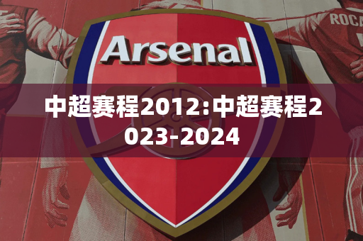 中超赛程2012:中超赛程2023-2024