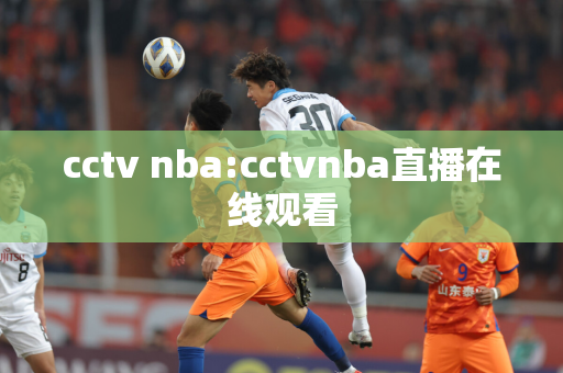 cctv nba:cctvnba直播在线观看