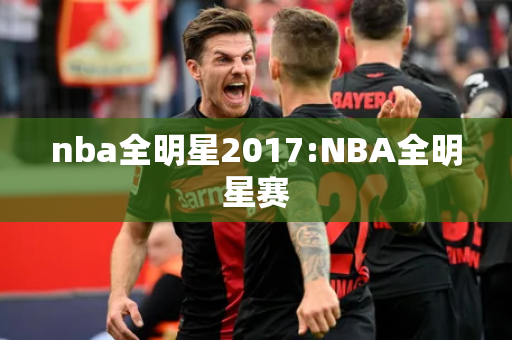 nba全明星2017:NBA全明星赛