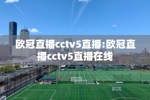 欧冠直播cctv5直播:欧冠直播cctv5直播在线