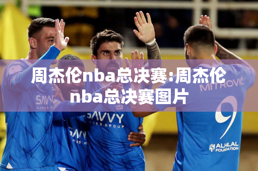 周杰伦nba总决赛:周杰伦nba总决赛图片