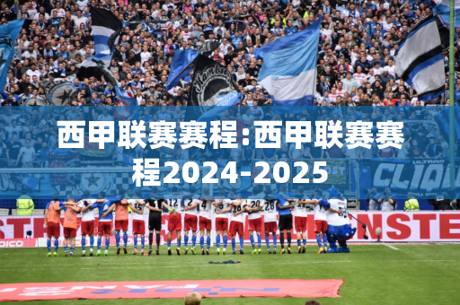 西甲联赛赛程:西甲联赛赛程2024-2025