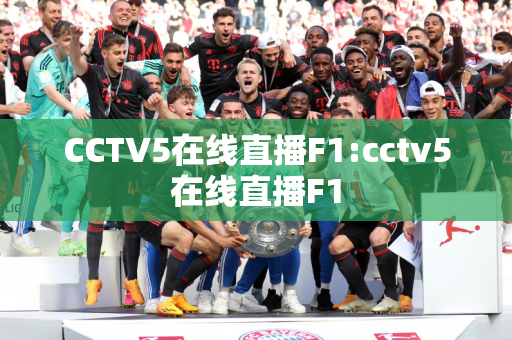 CCTV5在线直播F1:cctv5在线直播F1