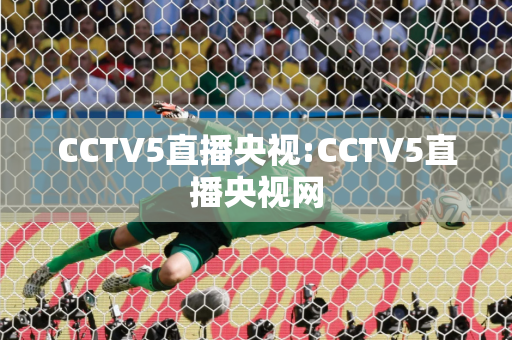 CCTV5直播央视:CCTV5直播央视网