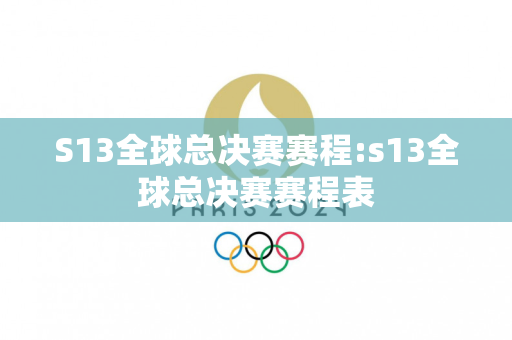 S13全球总决赛赛程:s13全球总决赛赛程表