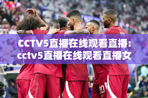 CCTV5直播在线观看直播:cctv5直播在线观看直播女排