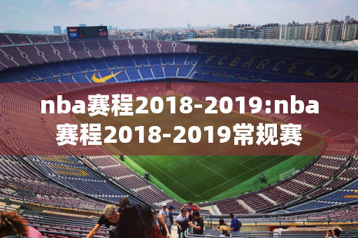 nba赛程2018-2019:nba赛程2018-2019常规赛