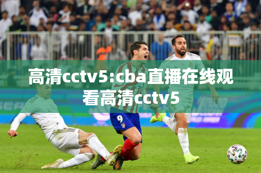 高清cctv5:cba直播在线观看高清cctv5