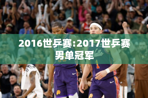 2016世乒赛:2017世乒赛男单冠军