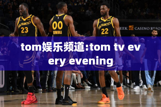 tom娱乐频道:tom tv every evening