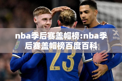 nba季后赛盖帽榜:nba季后赛盖帽榜百度百科