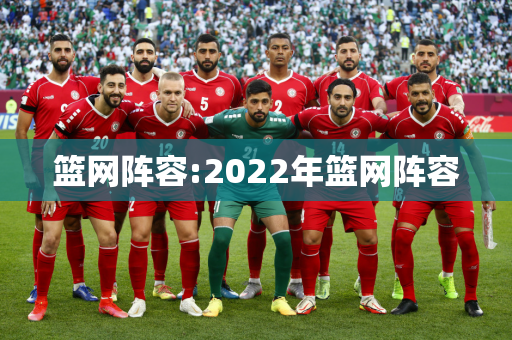 篮网阵容:2022年篮网阵容