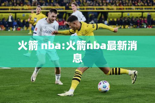 火箭 nba:火箭nba最新消息