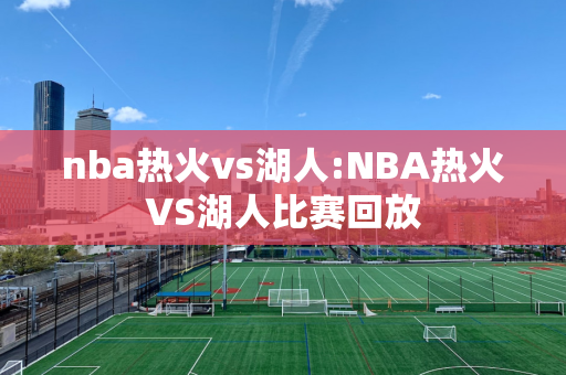 nba热火vs湖人:NBA热火VS湖人比赛回放