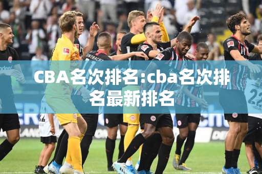 CBA名次排名:cba名次排名最新排名