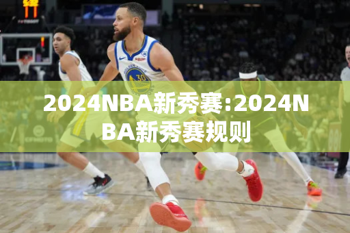 2024NBA新秀赛:2024NBA新秀赛规则