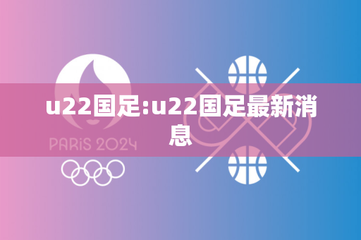 u22国足:u22国足最新消息