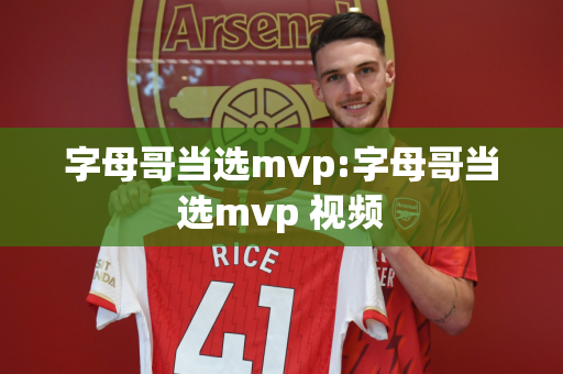 字母哥当选mvp:字母哥当选mvp 视频