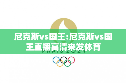 尼克斯vs国王:尼克斯vs国王直播高清来发体育