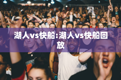 湖人vs快船:湖人vs快船回放