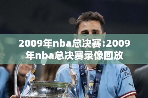 2009年nba总决赛:2009年nba总决赛录像回放