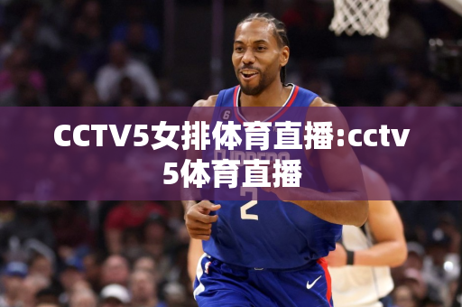 CCTV5女排体育直播:cctv5体育直播