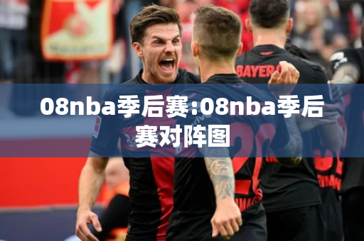 08nba季后赛:08nba季后赛对阵图