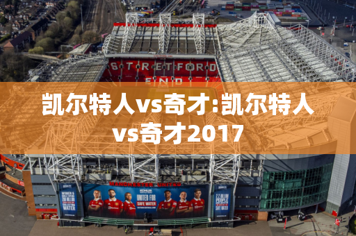 凯尔特人vs奇才:凯尔特人vs奇才2017