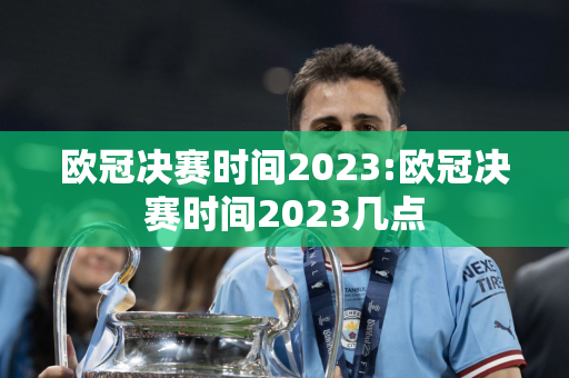 欧冠决赛时间2023:欧冠决赛时间2023几点
