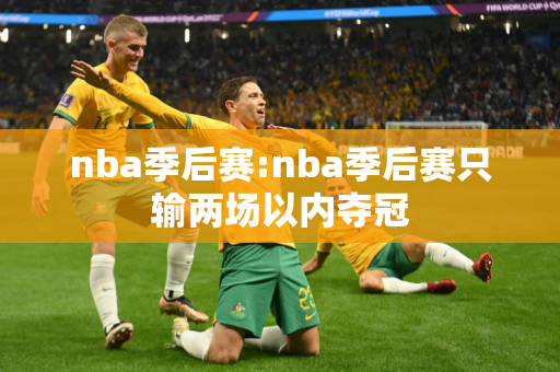 nba季后赛:nba季后赛只输两场以内夺冠