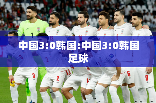中国3:0韩国:中国3:0韩国足球