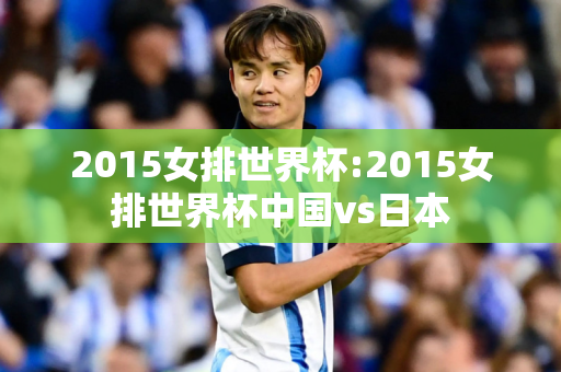 2015女排世界杯:2015女排世界杯中国vs日本