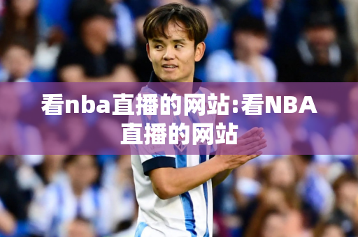 看nba直播的网站:看NBA直播的网站