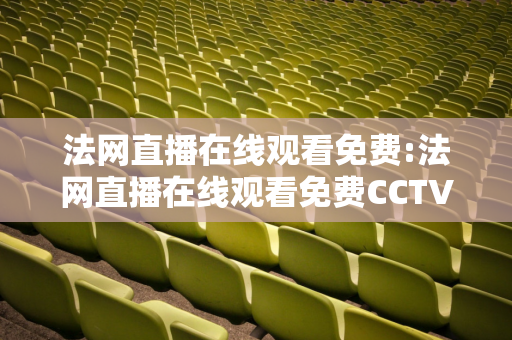 法网直播在线观看免费:法网直播在线观看免费CCTV5