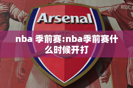 nba 季前赛:nba季前赛什么时候开打