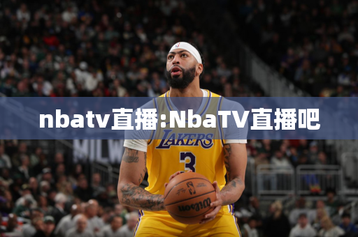 nbatv直播:NbaTV直播吧