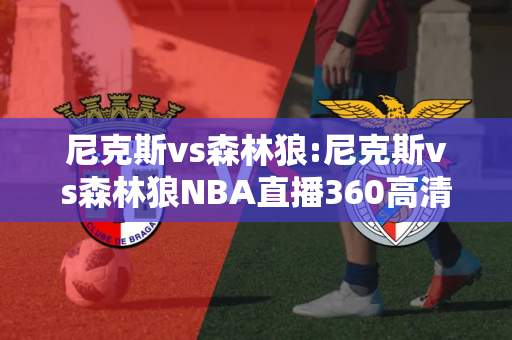 尼克斯vs森林狼:尼克斯vs森林狼NBA直播360高清在线