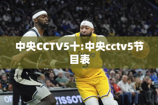 中央CCTV5十:中央cctv5节目表