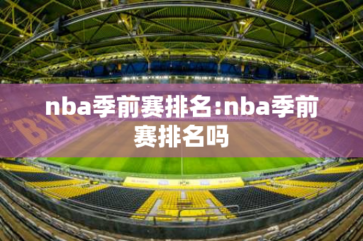 nba季前赛排名:nba季前赛排名吗