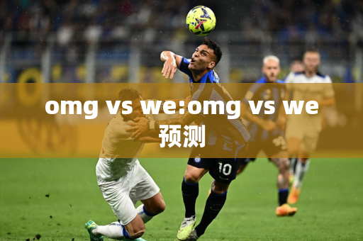 omg vs we:omg vs we预测