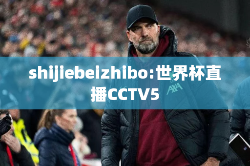 shijiebeizhibo:世界杯直播CCTV5
