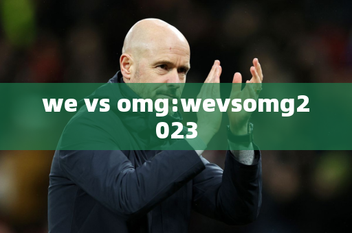 we vs omg:wevsomg2023