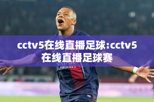 cctv5在线直播足球:cctv5在线直播足球赛