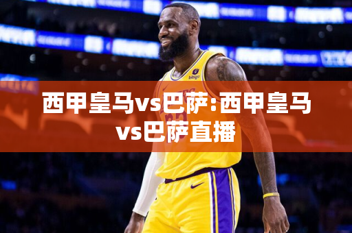 西甲皇马vs巴萨:西甲皇马vs巴萨直播