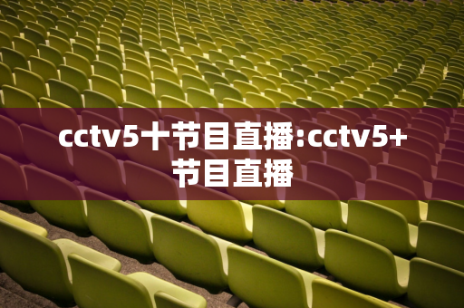 cctv5十节目直播:cctv5+节目直播