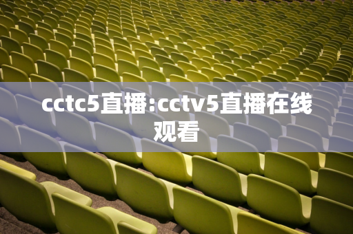 cctc5直播:cctv5直播在线观看