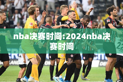 nba决赛时间:2024nba决赛时间