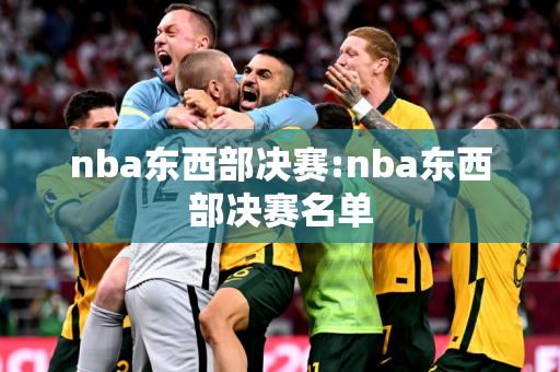 nba东西部决赛:nba东西部决赛名单